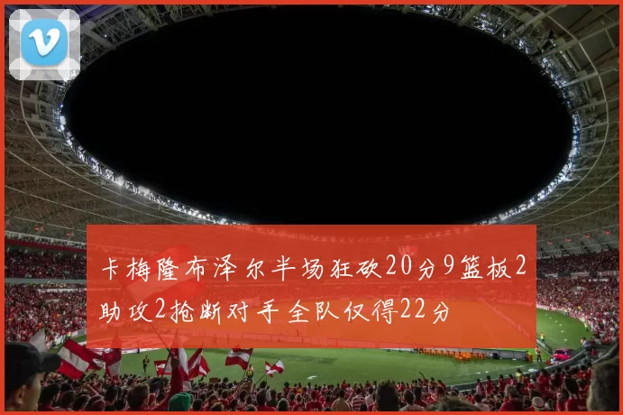 卡梅隆布泽尔半场狂砍20分9篮板2助攻2抢断对手全队仅得22分