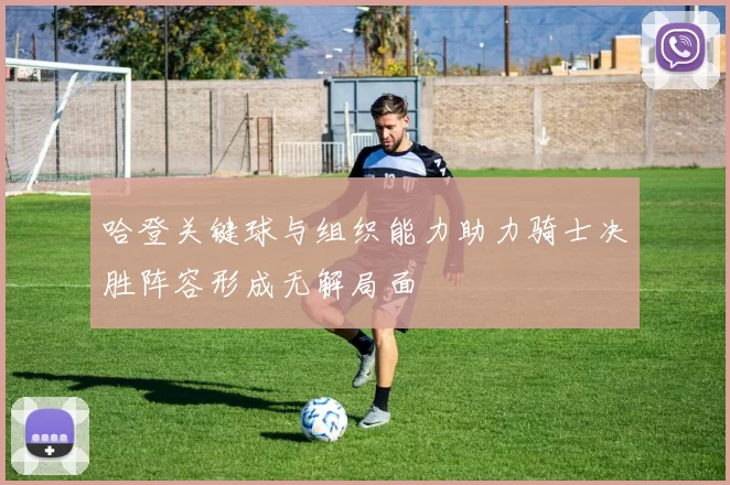 哈登关键球与组织能力助力骑士决胜阵容形成无解局面