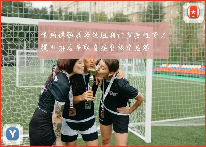 伦纳德强调每场胜利的重要性努力提升排名争取直接晋级季后赛